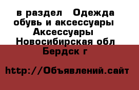  в раздел : Одежда, обувь и аксессуары » Аксессуары . Новосибирская обл.,Бердск г.